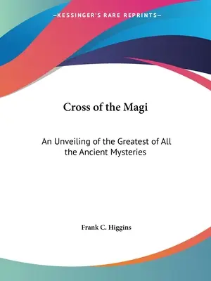 La Croce dei Magi: il disvelamento del più grande di tutti gli antichi misteri - Cross of the Magi: An Unveiling of the Greatest of All the Ancient Mysteries