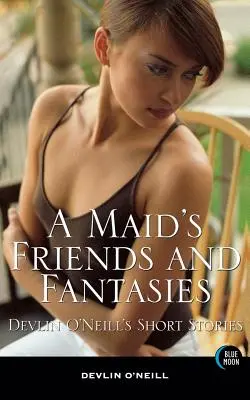 Amici e fantasie di una cameriera: I racconti di Devlin O'Neill - A Maid's Friends and Fantasies: Devlin O'Neill's Short Stories