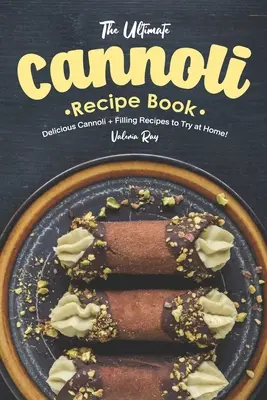 Il ricettario definitivo dei cannoli: Deliziose ricette di cannoli e ripieni da provare a casa! - The Ultimate Cannoli Recipe Book: Delicious Cannoli + Filling Recipes to Try at Home!