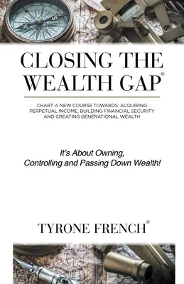 Colmare il divario di ricchezza: tracciare un nuovo corso verso: Acquisire un reddito perpetuo, costruire una sicurezza finanziaria e creare una ricchezza generazionale. - Closing the Wealth Gap: Chart a New Course Towards: Acquiring Perpetual Income, Building Financial Security and Creating Generational Wealth