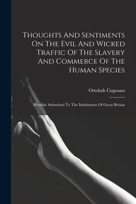 Pensieri e sentimenti sul malefico e scellerato traffico della schiavitù e del commercio della specie umana: Umilmente presentati agli abitanti di Great - Thoughts And Sentiments On The Evil And Wicked Traffic Of The Slavery And Commerce Of The Human Species: Humbly Submitted To The Inhabitants Of Great