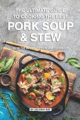 La guida definitiva per cucinare le migliori zuppe e stufati di maiale: 30 delle migliori ricette in un unico libro di cucina - The Ultimate Guide to Cooking the Best Pork Soup and Stew: 30 of the Best Recipes in One Cookbook