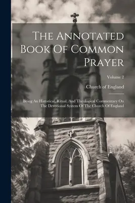 Il libro annotato delle preghiere comuni: Essendo un commento storico, rituale e teologico sul sistema devozionale della Chiesa d'Inghilterra; Volume - The Annotated Book Of Common Prayer: Being An Historical, Ritual, And Theological Commentary On The Devotional System Of The Church Of England; Volume