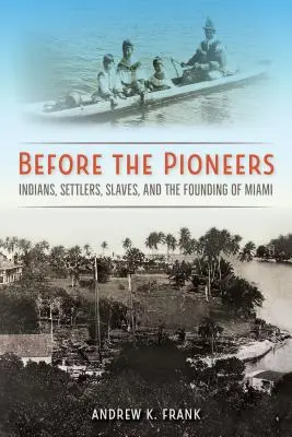 Prima dei pionieri: Indiani, coloni, schiavi e la fondazione di Miami - Before the Pioneers: Indians, Settlers, Slaves, and the Founding of Miami