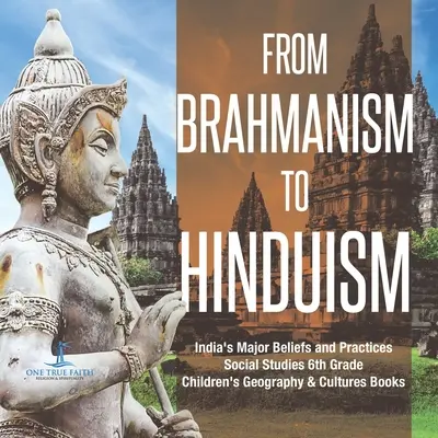 Dal brahmanesimo all'induismo Le principali credenze e pratiche dell'India Studi sociali Libri di geografia e cultura per bambini di prima media - From Brahmanism to Hinduism India's Major Beliefs and Practices Social Studies 6th Grade Children's Geography & Cultures Books