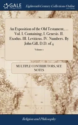 Esposizione dell'Antico Testamento, ... Vol. I. Contiene: I. Genesi. II. Esodo. III. Levitico. IV. Numeri. Di John Gill, D.D. di 4; Volume 1 - An Exposition of the Old Testament, ... Vol. I. Containing, I. Genesis. II. Exodus. III. Leviticus. IV. Numbers. By John Gill, D.D. of 4; Volume 1