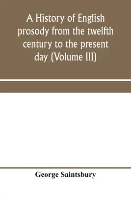 Storia della prosodia inglese dal XII secolo ai giorni nostri (Volume III) - A history of English prosody from the twelfth century to the present day (Volume III)