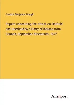 Documenti relativi all'attacco a Hatfield e Deerfield da parte di un gruppo di indiani del Canada, il 19 settembre 1677. - Papers concerning the Attack on Hatfield and Deerfield by a Party of Indians from Canada, September Nineteenth, 1677