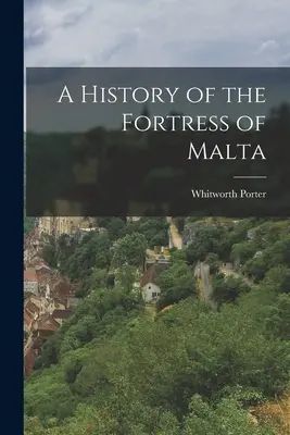 Storia della fortezza di Malta - A History of the Fortress of Malta