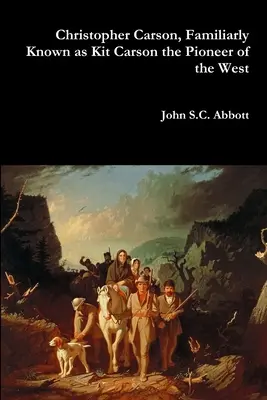 Christopher Carson, noto come Kit Carson, il pioniere dell'Occidente - Christopher Carson, Familiarly Known as Kit Carson the Pioneer of the West