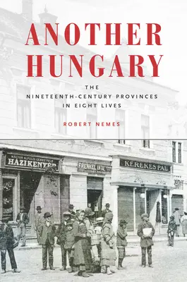 Un'altra Ungheria: Le province del XIX secolo in otto vite - Another Hungary: The Nineteenth-Century Provinces in Eight Lives