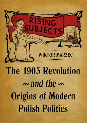 Soggetti in ascesa: La rivoluzione del 1905 e le origini della politica polacca moderna - Rising Subjects: The 1905 Revolution and the Origins of Modern Polish Politics