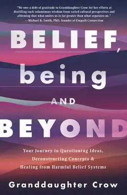 Credere, essere e oltre: Il vostro viaggio verso la messa in discussione delle idee, la decostruzione dei concetti e la guarigione dai sistemi di credenze dannose - Belief, Being, and Beyond: Your Journey to Questioning Ideas, Deconstructing Concepts & Healing from Harmful Belief Systems