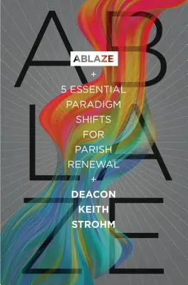 Infiammare: 5 cambi di paradigma essenziali per il rinnovamento delle parrocchie - Ablaze: 5 Essential Paradigm Shifts for Parish Renewal