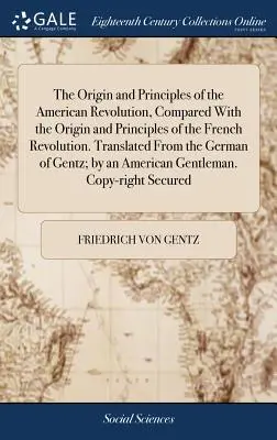 L'origine e i principi della rivoluzione americana, confrontati con l'origine e i principi della rivoluzione francese. Tradotto dal tedesco di - The Origin and Principles of the American Revolution, Compared With the Origin and Principles of the French Revolution. Translated From the German of