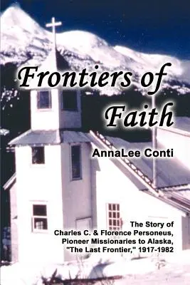 Frontiere della fede: La storia di Charles C. e Florence Personeus, missionari pionieri in Alaska, l'ultima frontiera, 1917-1982 - Frontiers of Faith: The Story of Charles C. & Florence Personeus, Pioneer Missionaries to Alaska, the Last Frontier, 1917-1982