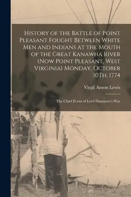 Storia della battaglia di Point Pleasant, combattuta tra uomini bianchi e indiani alla foce del grande fiume Kanawha (ora Point Pleasant, West Virgini). - History of the Battle of Point Pleasant Fought Between White Men and Indians at the Mouth of the Great Kanawha River (Now Point Pleasant, West Virgini