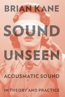 Il suono non visto: Il suono acusmatico nella teoria e nella pratica - Sound Unseen: Acousmatic Sound in Theory and Practice