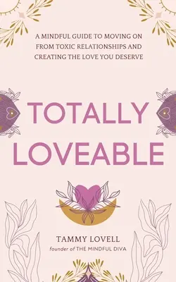 Totalmente amabile: Una guida consapevole per uscire dalle relazioni tossiche e creare l'amore che meritate - Totally Loveable: A Mindful Guide to Moving on From Toxic Relationships and Creating the Love You Deserve