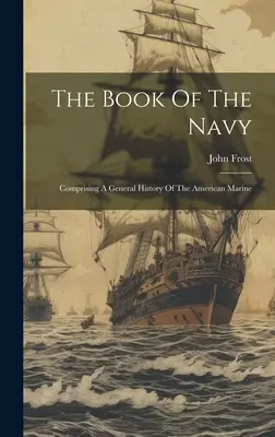 Il libro della Marina: Che comprende una storia generale della marina americana - The Book Of The Navy: Comprising A General History Of The American Marine
