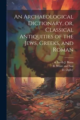 Un dizionario archeologico, ovvero le antichità classiche degli ebrei, dei greci e dei romani - An Archaeological Dictionary, or, Classical Antiquities of the Jews, Greeks, and Roman