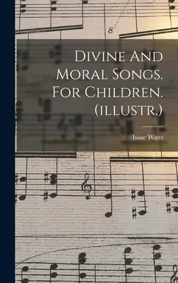 Canti divini e morali. Per bambini. (illustr.) - Divine And Moral Songs. For Children. (illustr.)
