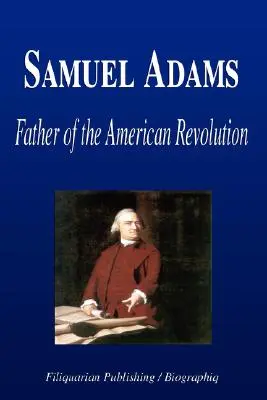 Samuel Adams - Padre della Rivoluzione americana (Biografia) - Samuel Adams - Father of the American Revolution (Biography)