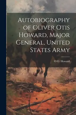Autobiografia di Oliver Otis Howard, Maggiore Generale, Esercito degli Stati Uniti d'America - Autobiography of Oliver Otis Howard, Major General, United States Army