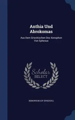 Anthia Und Abrokomas: Aus Dem Griechischen Des Xenophon Von Ephesus (Ephesus ). Senofonte - Anthia Und Abrokomas: Aus Dem Griechischen Des Xenophon Von Ephesus (Ephesus ). Xenophon