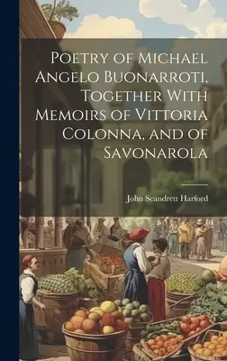 Poesia di Michele Angelo Buonarroti, insieme con le memorie di Vittoria Colonna e del Savonarola - Poetry of Michael Angelo Buonarroti, Together With Memoirs of Vittoria Colonna, and of Savonarola