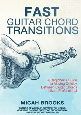 Transizioni veloci di accordi per chitarra: Una guida per principianti per muoversi rapidamente tra gli accordi di chitarra come un professionista - Fast Guitar Chord Transitions: A Beginner's Guide to Moving Quickly Between Guitar Chords Like a Professional