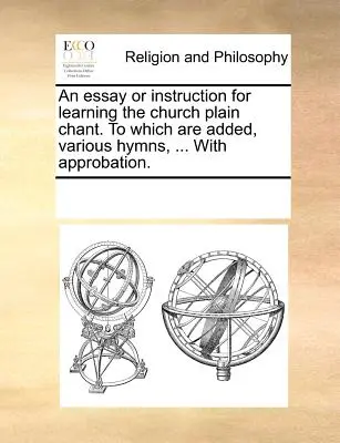Un saggio o istruzione per l'apprendimento del canto semplice della Chiesa, a cui sono aggiunti vari inni... con approvazione. - An Essay or Instruction for Learning the Church Plain Chant. to Which Are Added, Various Hymns, ... with Approbation.
