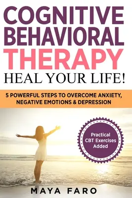 Terapia cognitivo-comportamentale: sana la tua vita! 5 passi potenti per superare l'ansia, le emozioni negative e la depressione - Cognitive Behavioral Therapy: Heal Your Life!: 5 Powerful Steps to Overcome Anxiety, Negative Emotions & Depression