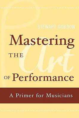 Padroneggiare l'arte della performance: Un manuale per musicisti - Mastering the Art of Performance: A Primer for Musicians
