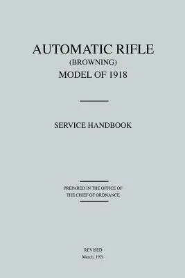 Fucile automatico Browning, modello del 1918: Manuale di servizio (rivisto nel marzo 1921) - Automatic Rifle Browning, Model of 1918: Service Handbook (Revised March, 1921)