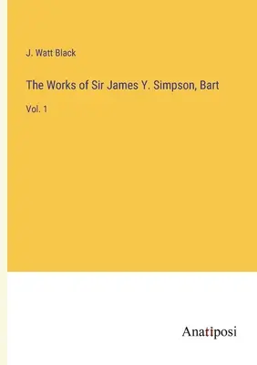 Le opere di Sir James Y. Simpson, Bart: Vol. 1 - The Works of Sir James Y. Simpson, Bart: Vol. 1