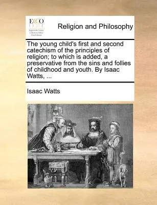 Il primo e il secondo catechismo dei principi di religione del bambino; a cui si aggiunge un preservativo dai peccati e dalle follie dell'infanzia. - The Young Child's First and Second Catechism of the Principles of Religion; To Which Is Added, a Preservative from the Sins and Follies of Childhood a