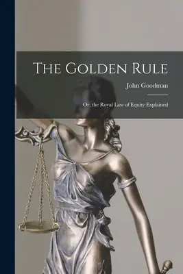 La regola d'oro: O, la legge reale dell'equità spiegata - The Golden Rule: Or, the Royal Law of Equity Explained