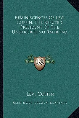 Reminiscenze di Levi Coffin, il presunto presidente della ferrovia sotterranea - Reminiscences Of Levi Coffin, The Reputed President Of The Underground Railroad