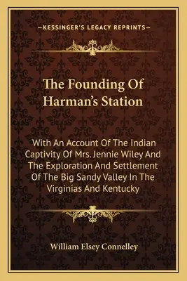 La fondazione della stazione di Harman: Con un resoconto della prigionia indiana della signora Jennie Wiley e dell'esplorazione e dell'insediamento della valle del Big Sandy. - The Founding Of Harman's Station: With An Account Of The Indian Captivity Of Mrs. Jennie Wiley And The Exploration And Settlement Of The Big Sandy Val