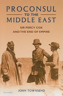 Proconsole in Medio Oriente: Sir Percy Cox e la fine dell'impero - Proconsul to the Middle East: Sir Percy Cox and the End of Empire