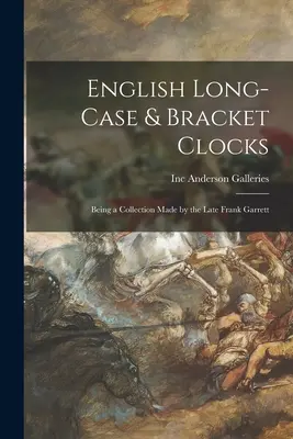 Orologi inglesi a cassa lunga e a mensola: Una collezione realizzata dal defunto Frank Garrett - English Long-case & Bracket Clocks: Being a Collection Made by the Late Frank Garrett