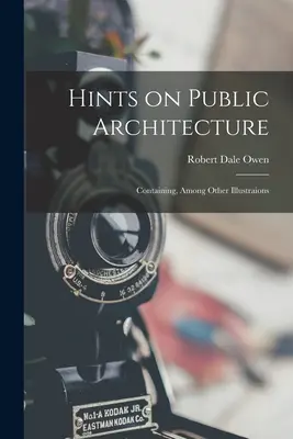 Suggerimenti sull'architettura pubblica: Contenente, tra le altre illustrazioni - Hints on Public Architecture: Containing, Among Other Illustraions