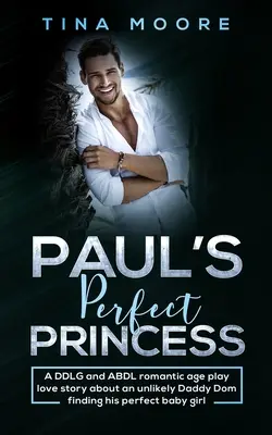 La principessa perfetta di Paul: Una storia d'amore romantica e di gioco d'età DDLG e ABDL su un improbabile Papà Dom che trova la sua bambina perfetta. - Paul's Perfect Princess: A DDLG and ABDL romantic age play love story about an unlikely Daddy Dom finding his perfect baby girl