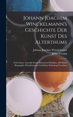 Geschichte Der Kunst Des Alterthums di Johann Joachim Winckelmann: Nebst Einer Auswahl Seiner Kleineren Schriften; Mit Einer Biographie Winckelmanns Un - Johann Joachim Winckelmann's Geschichte Der Kunst Des Alterthums: Nebst Einer Auswahl Seiner Kleineren Schriften; Mit Einer Biographie Winckelmanns Un