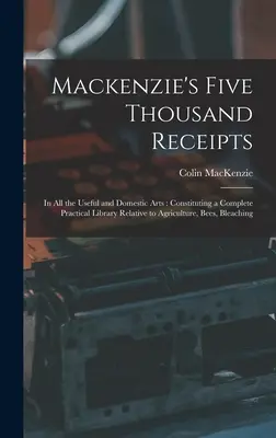 Le cinquemila ricevute di Mackenzie: In tutte le arti utili e domestiche: Costituendo una biblioteca pratica completa relativa all'agricoltura, alle api, ai fiori e alle piante. - Mackenzie's Five Thousand Receipts: In all the Useful and Domestic Arts: Constituting a Complete Practical Library Relative to Agriculture, Bees, Blea