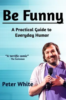 Essere divertenti: Guida pratica all'umorismo quotidiano - Be Funny: A Practical Guide to Everyday Humor