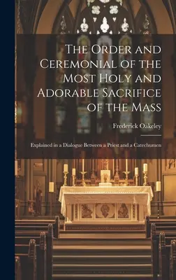 L'ordine e il cerimoniale del Santissimo e Adorabile Sacrificio della Messa: Spiegati in un dialogo tra un sacerdote e un catecumeno - The Order and Ceremonial of the Most Holy and Adorable Sacrifice of the Mass: Explained in a Dialogue Between a Priest and a Catechumen