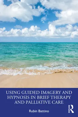 L'uso dell'immaginazione guidata e dell'ipnosi nella terapia breve e nelle cure palliative - Using Guided Imagery and Hypnosis in Brief Therapy and Palliative Care