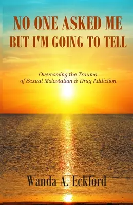 Nessuno me l'ha chiesto, ma lo dirò: superare il trauma della molestia sessuale e della tossicodipendenza - No One Asked Me, But I'm Going to Tell: Overcoming the Trauma of Sexual Molestation & Drug Addiction